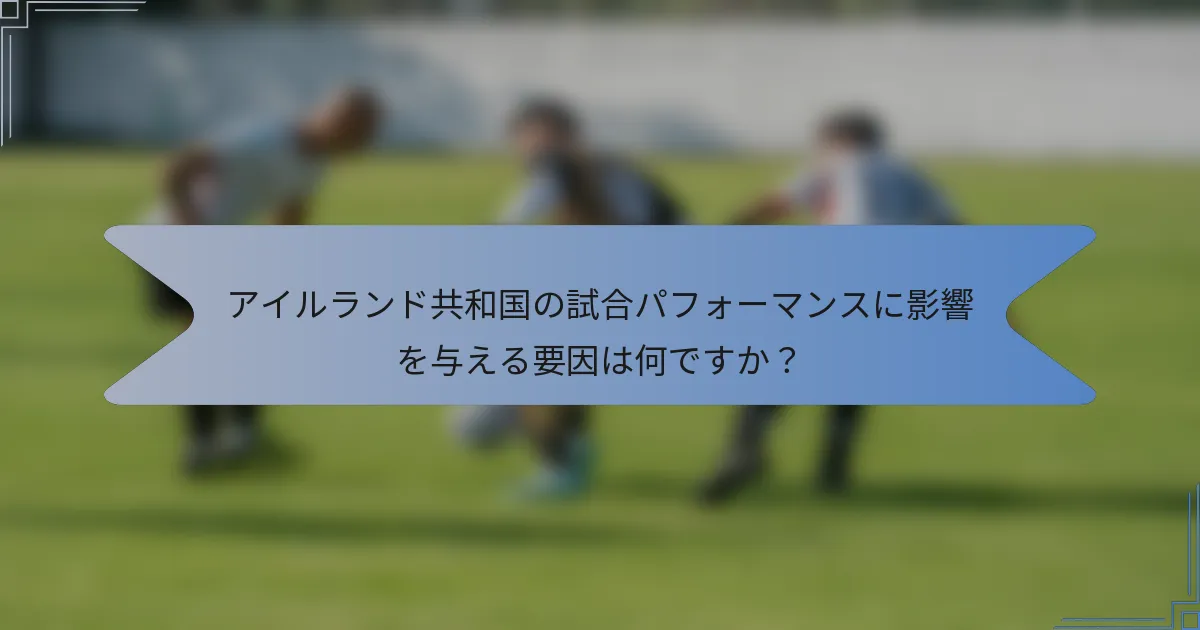 アイルランド共和国の試合パフォーマンスに影響を与える要因は何ですか?