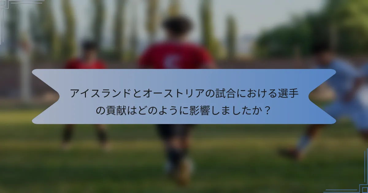 アイスランドとオーストリアの試合における選手の貢献はどのように影響しましたか？