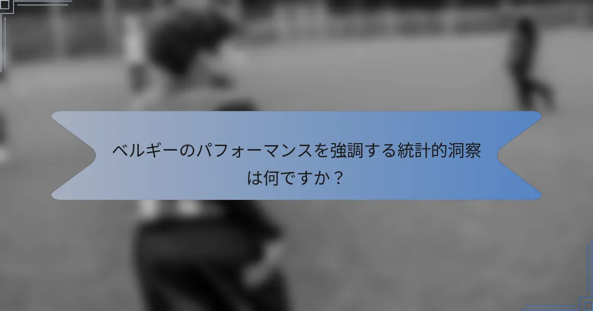ベルギーのパフォーマンスを強調する統計的洞察は何ですか?