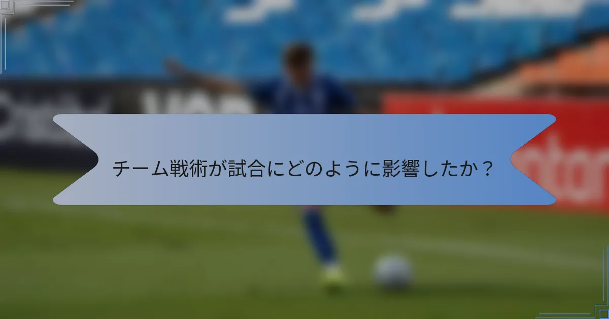 チーム戦術が試合にどのように影響したか？