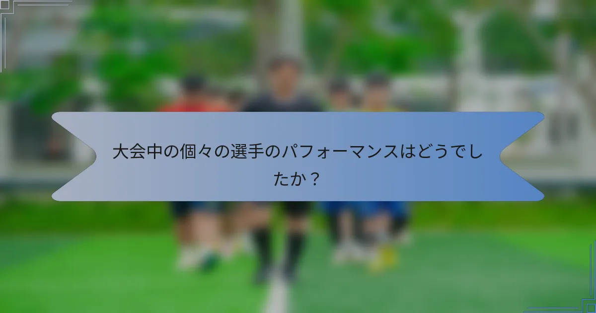 大会中の個々の選手のパフォーマンスはどうでしたか？