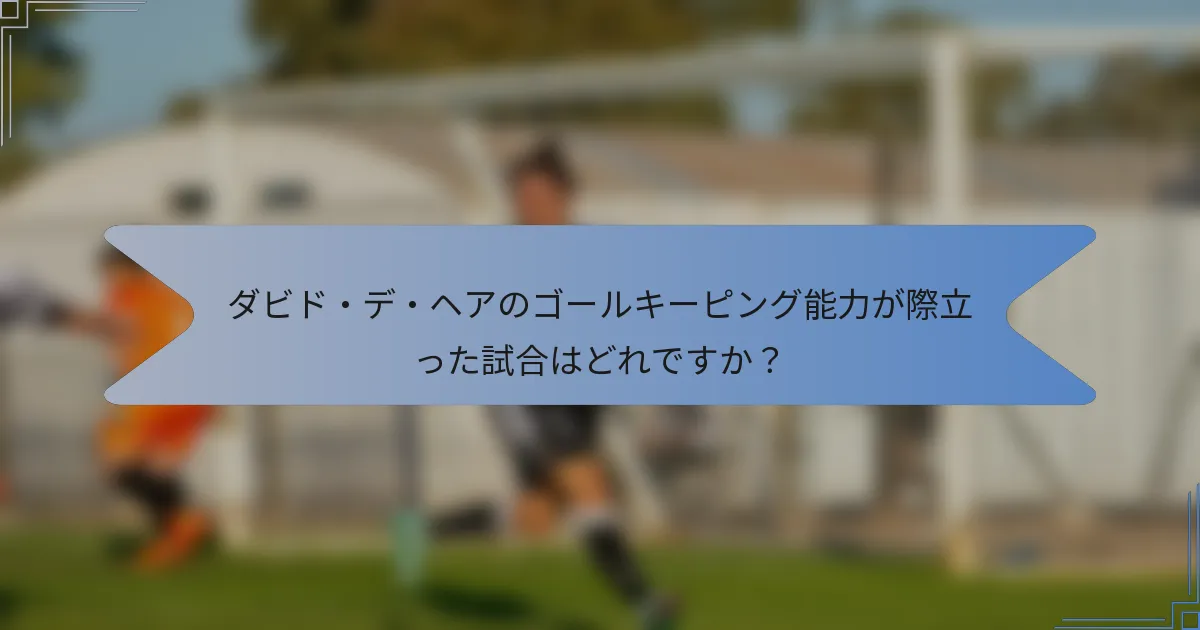 ダビド・デ・ヘアのゴールキーピング能力が際立った試合はどれですか？