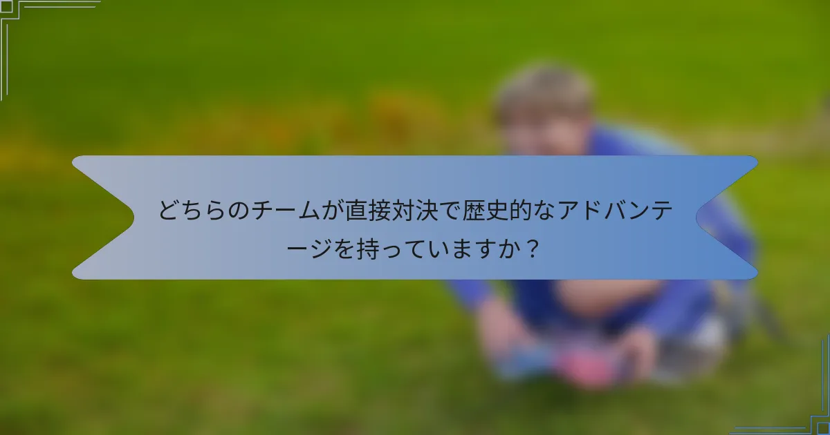 どちらのチームが直接対決で歴史的なアドバンテージを持っていますか？
