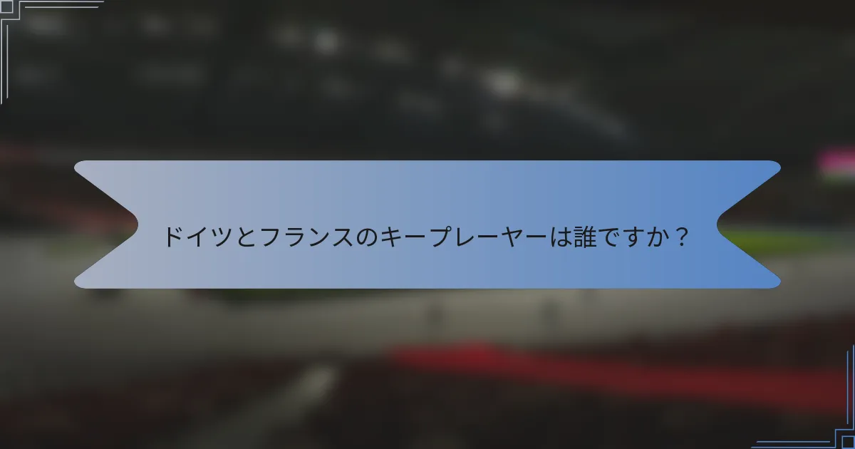 ドイツとフランスのキープレーヤーは誰ですか?