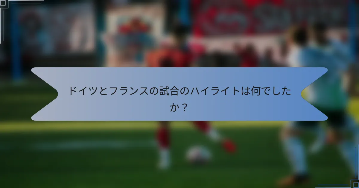 ドイツとフランスの試合のハイライトは何でしたか?