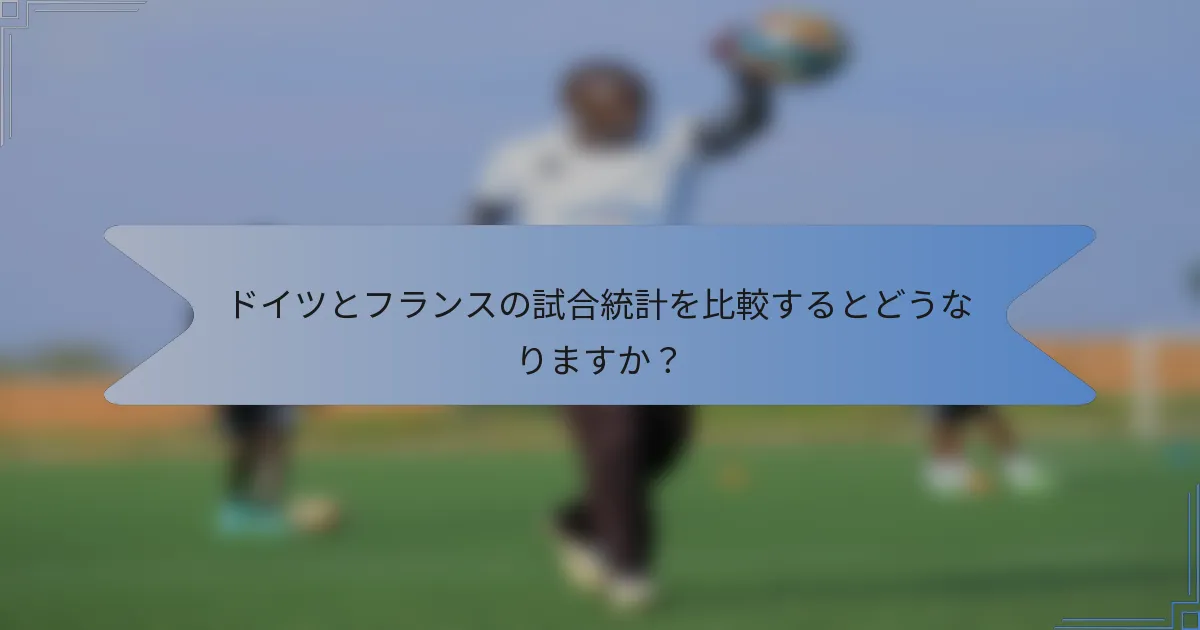 ドイツとフランスの試合統計を比較するとどうなりますか?