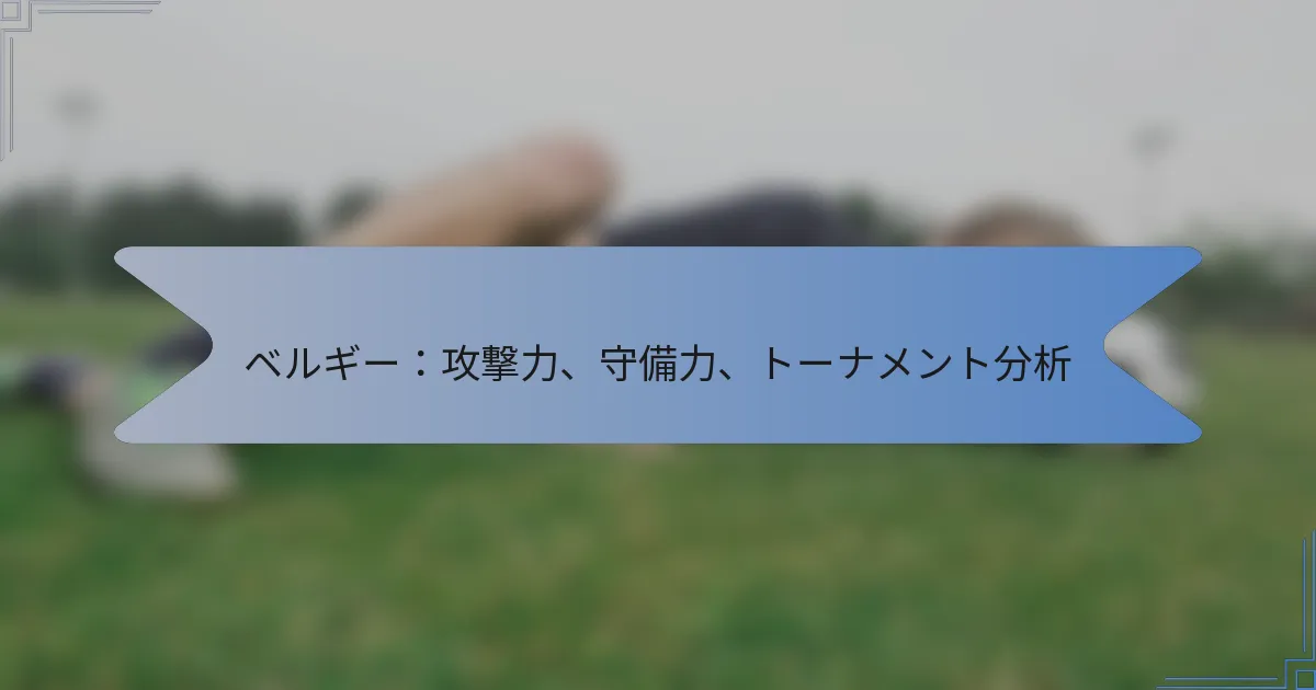 ベルギー：攻撃力、守備力、トーナメント分析