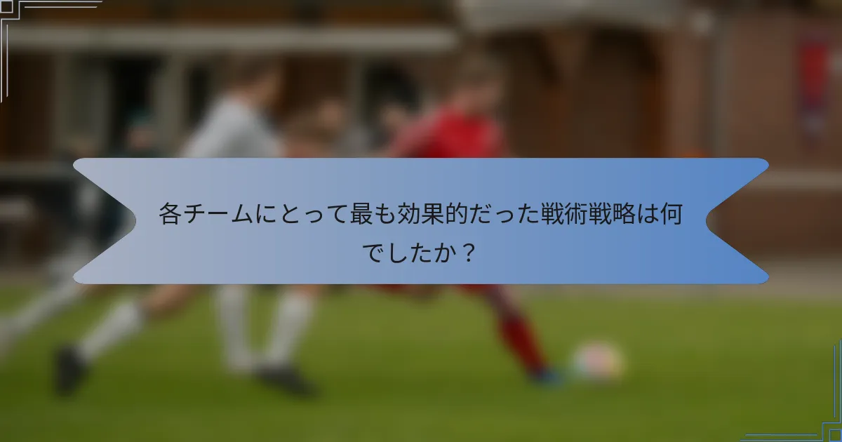 各チームにとって最も効果的だった戦術戦略は何でしたか?