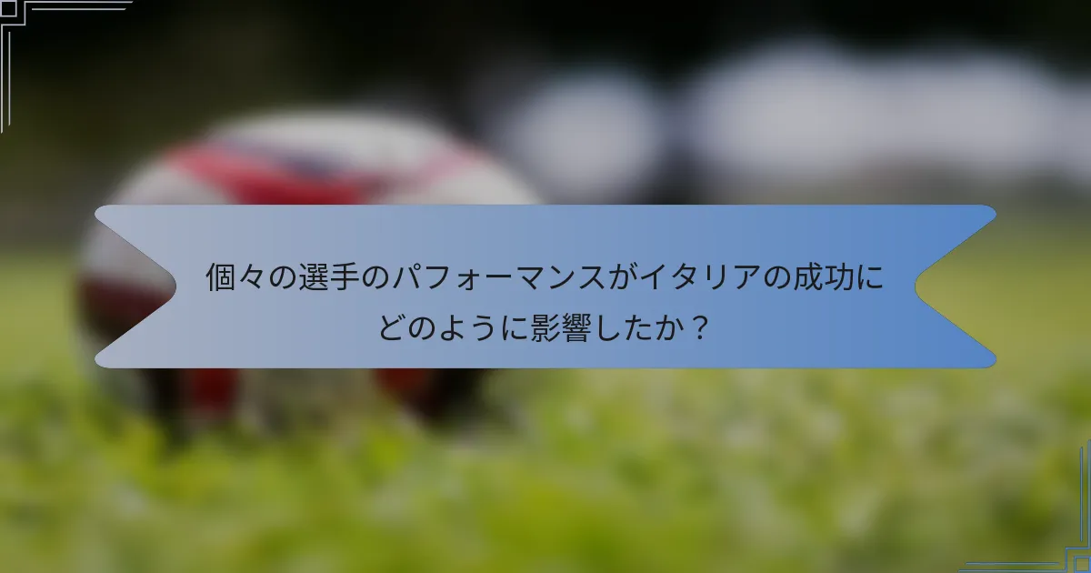 個々の選手のパフォーマンスがイタリアの成功にどのように影響したか？