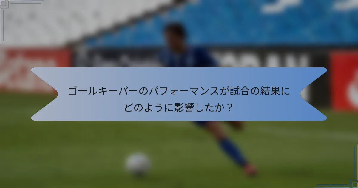 ゴールキーパーのパフォーマンスが試合の結果にどのように影響したか？