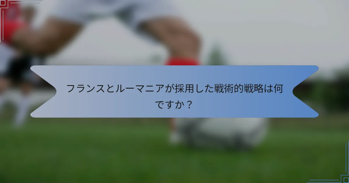 フランスとルーマニアが採用した戦術的戦略は何ですか？