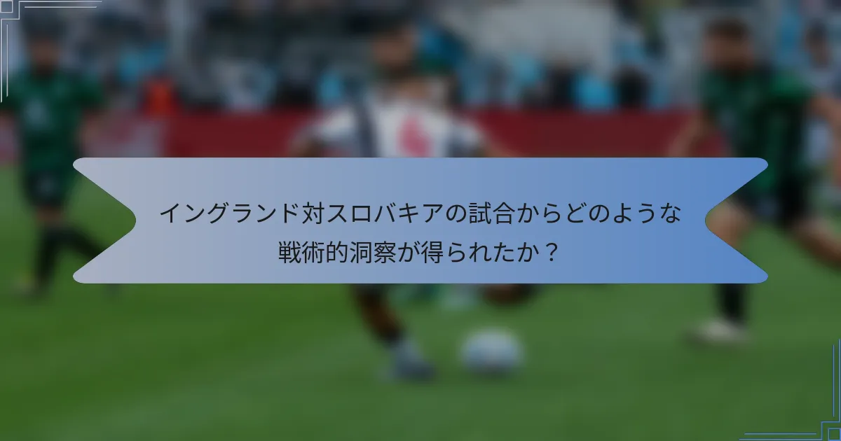イングランド対スロバキアの試合からどのような戦術的洞察が得られたか？