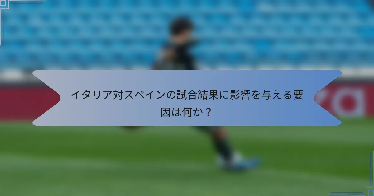 イタリア対スペインの試合結果に影響を与える要因は何か？