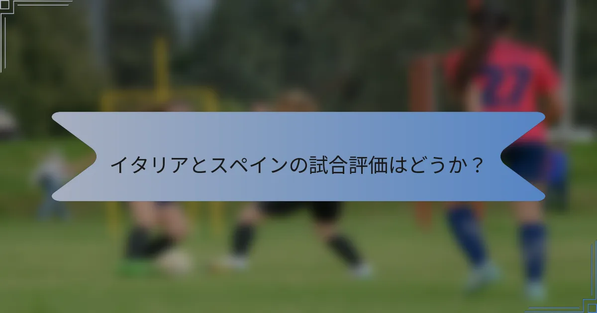イタリアとスペインの試合評価はどうか？