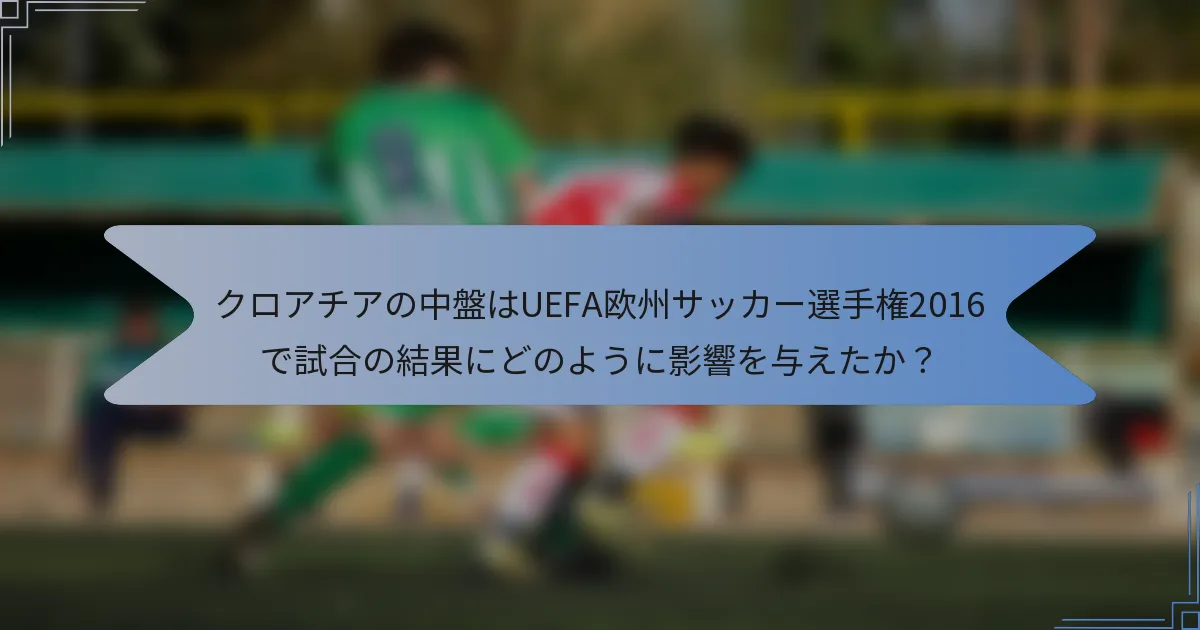 クロアチアの中盤はUEFA欧州サッカー選手権2016で試合の結果にどのように影響を与えたか？