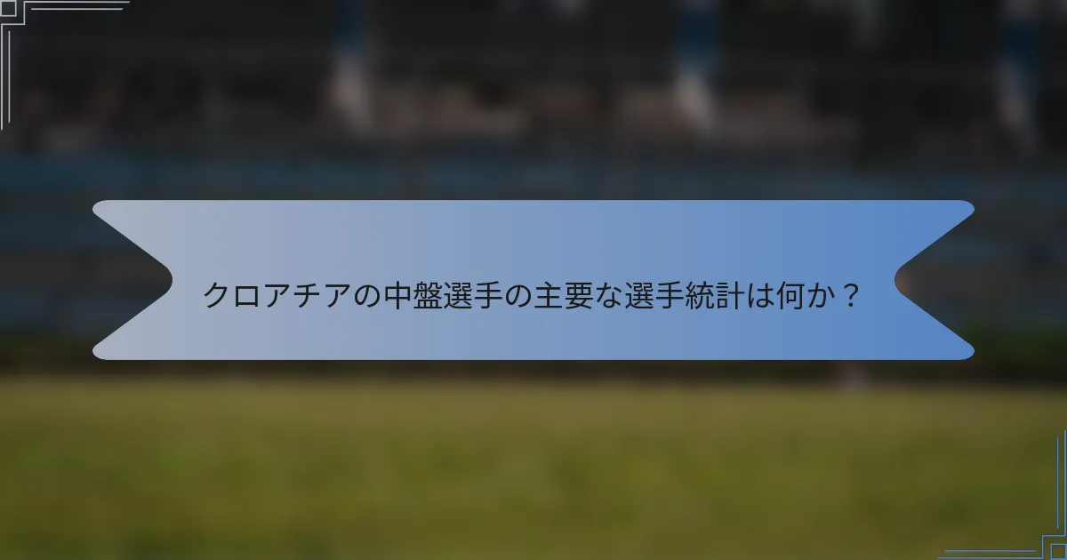 クロアチアの中盤選手の主要な選手統計は何か？