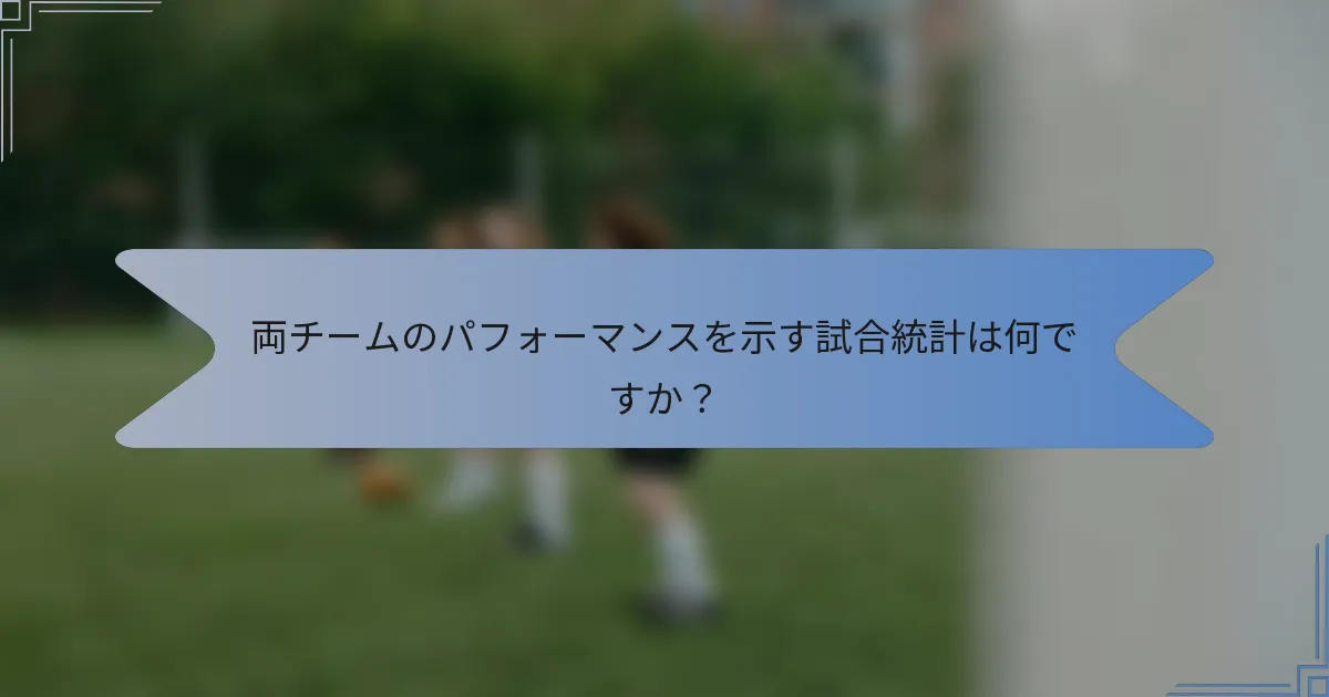 両チームのパフォーマンスを示す試合統計は何ですか？