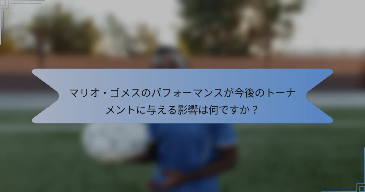 マリオ・ゴメスのパフォーマンスが今後のトーナメントに与える影響は何ですか？