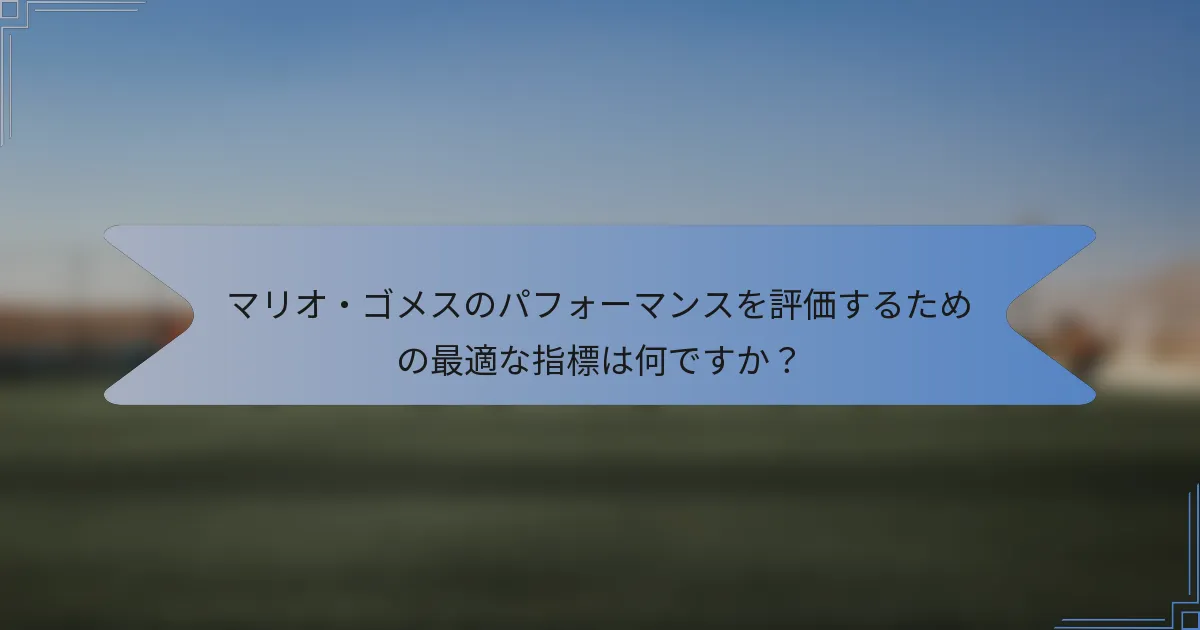 マリオ・ゴメスのパフォーマンスを評価するための最適な指標は何ですか？