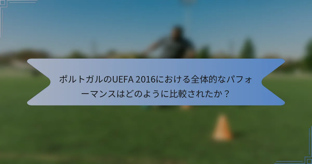 ポルトガルのUEFA 2016における全体的なパフォーマンスはどのように比較されたか？