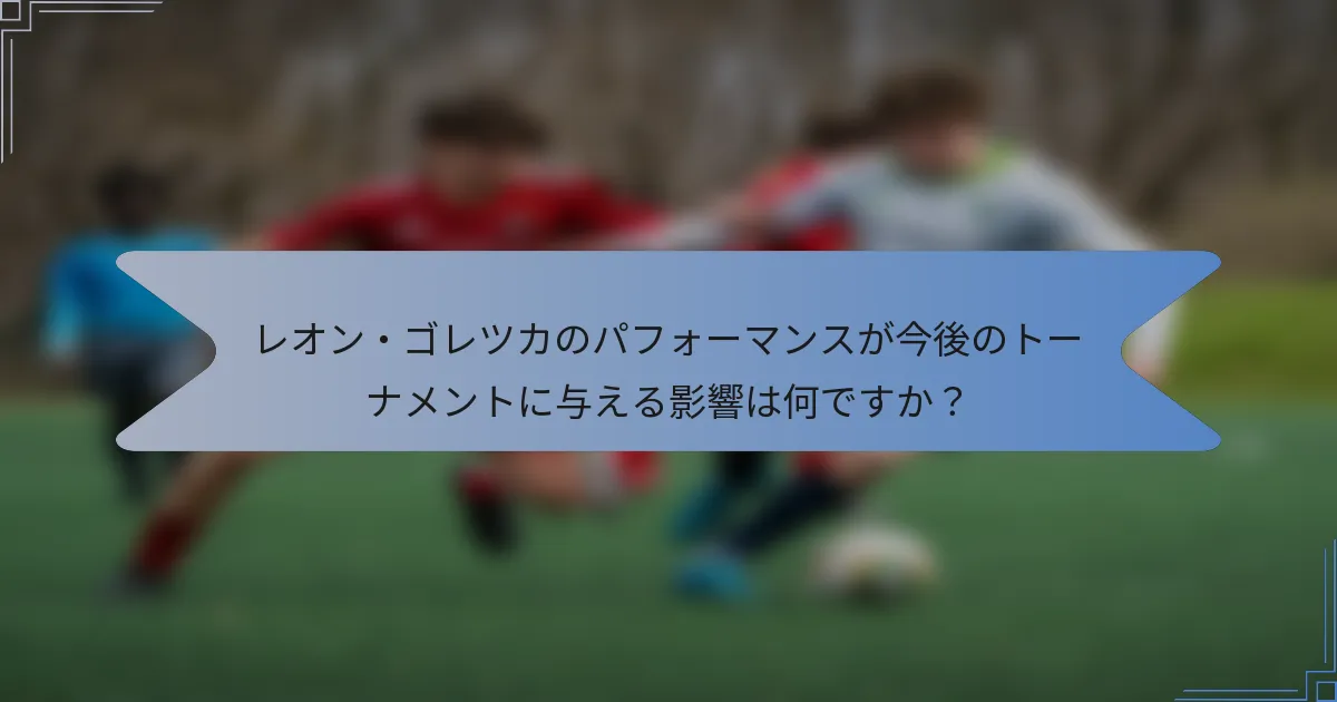 レオン・ゴレツカのパフォーマンスが今後のトーナメントに与える影響は何ですか？