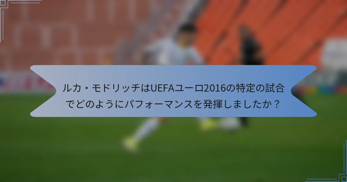 ルカ・モドリッチはUEFAユーロ2016の特定の試合でどのようにパフォーマンスを発揮しましたか?