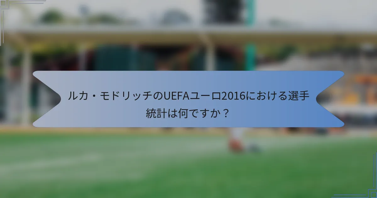 ルカ・モドリッチのUEFAユーロ2016における選手統計は何ですか?