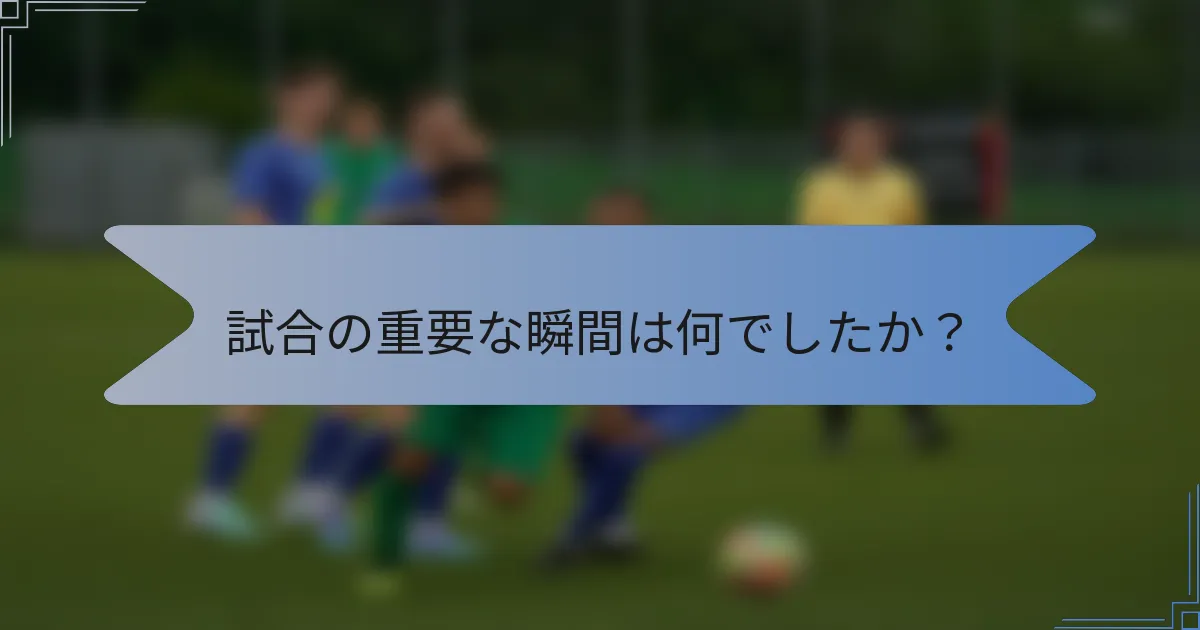 試合の重要な瞬間は何でしたか?