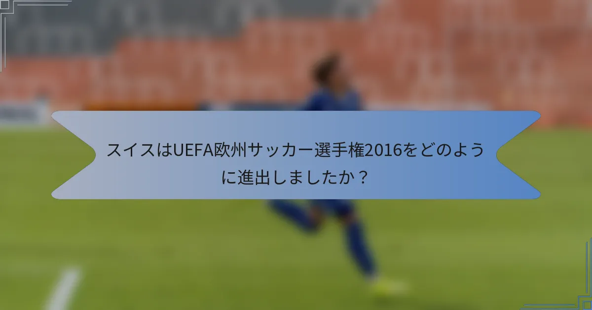 スイスはUEFA欧州サッカー選手権2016をどのように進出しましたか？
