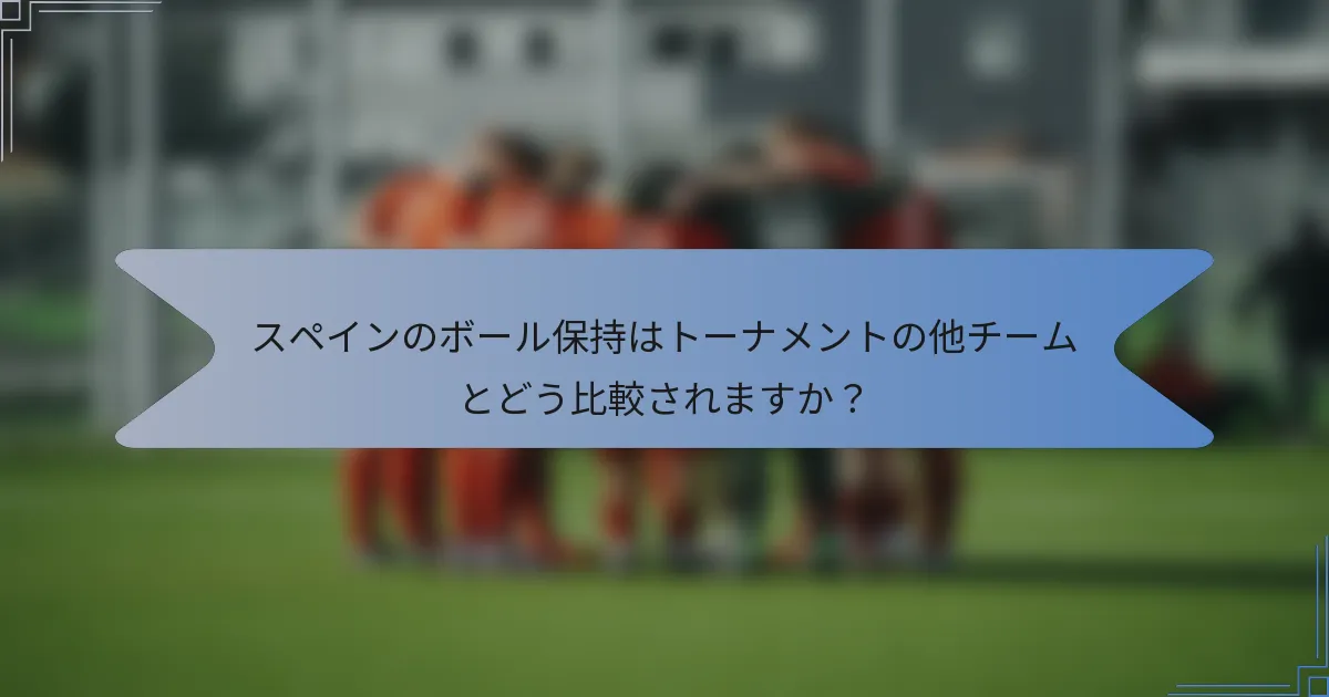 スペインのボール保持はトーナメントの他チームとどう比較されますか?