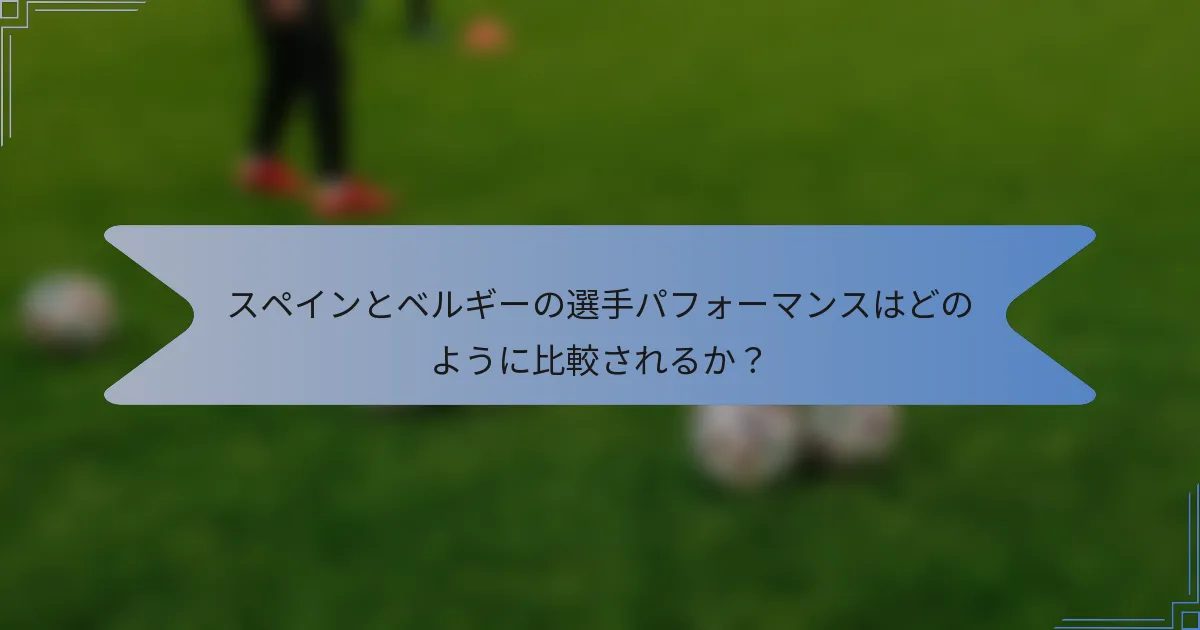 スペインとベルギーの選手パフォーマンスはどのように比較されるか？