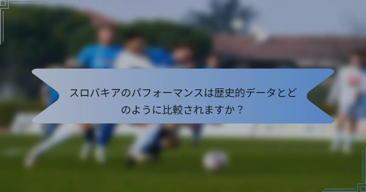 スロバキアのパフォーマンスは歴史的データとどのように比較されますか？