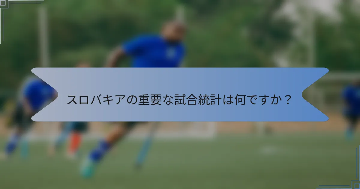 スロバキアの重要な試合統計は何ですか？