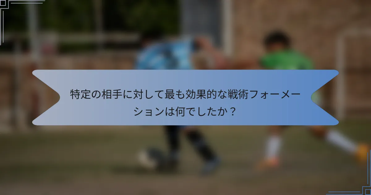 特定の相手に対して最も効果的な戦術フォーメーションは何でしたか？