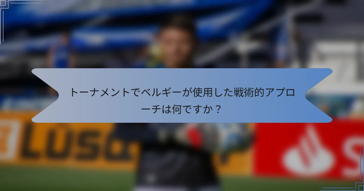 トーナメントでベルギーが使用した戦術的アプローチは何ですか?