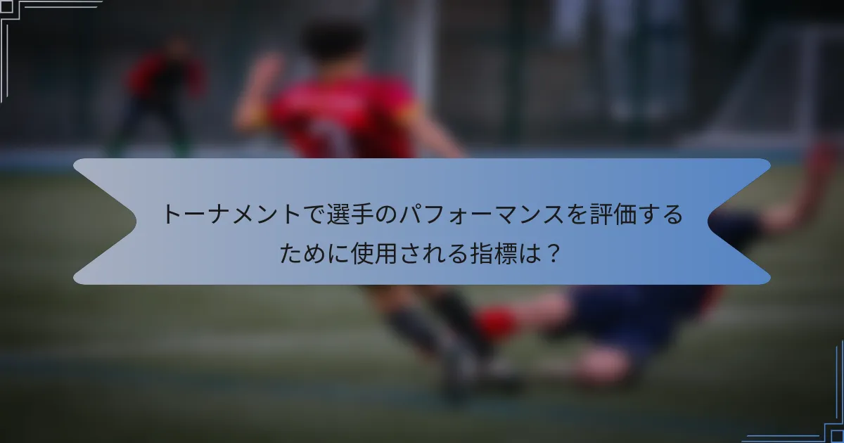 トーナメントで選手のパフォーマンスを評価するために使用される指標は？