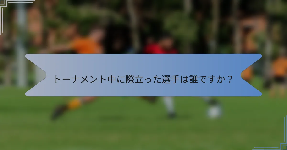 トーナメント中に際立った選手は誰ですか？