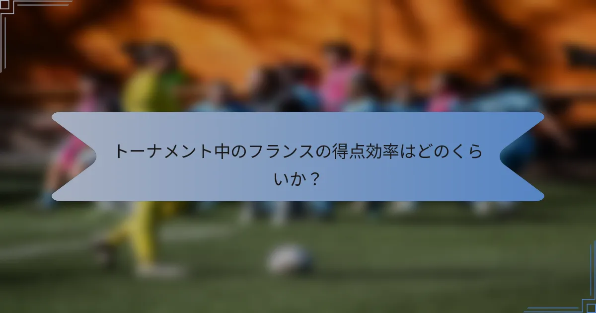 トーナメント中のフランスの得点効率はどのくらいか？
