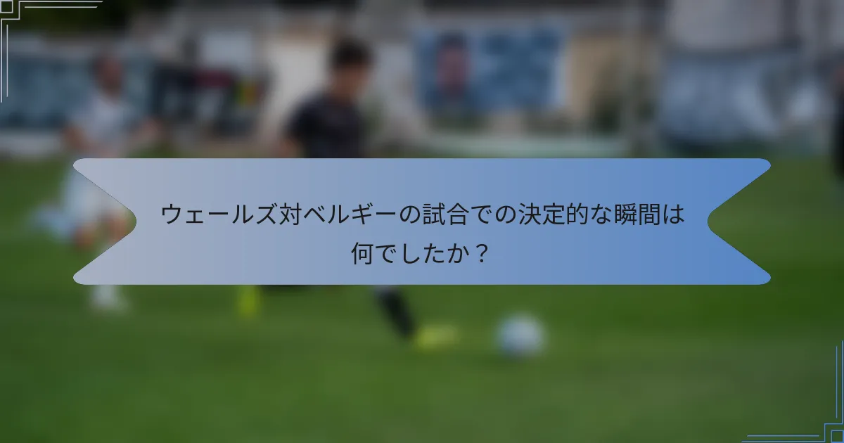 ウェールズ対ベルギーの試合での決定的な瞬間は何でしたか?