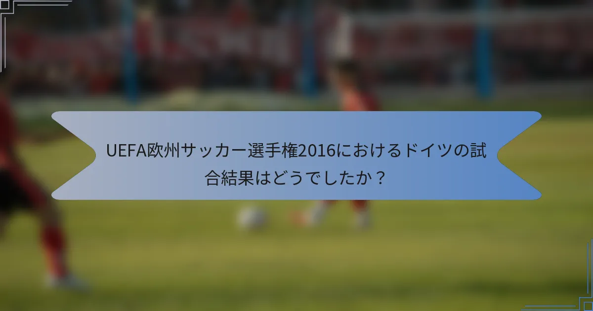 UEFA欧州サッカー選手権2016におけるドイツの試合結果はどうでしたか？