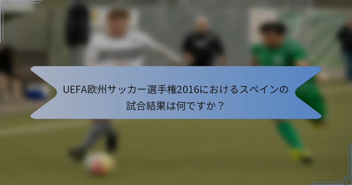 UEFA欧州サッカー選手権2016におけるスペインの試合結果は何ですか?