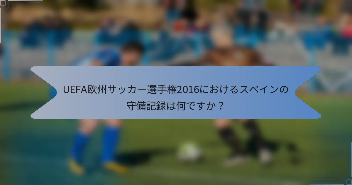 UEFA欧州サッカー選手権2016におけるスペインの守備記録は何ですか?