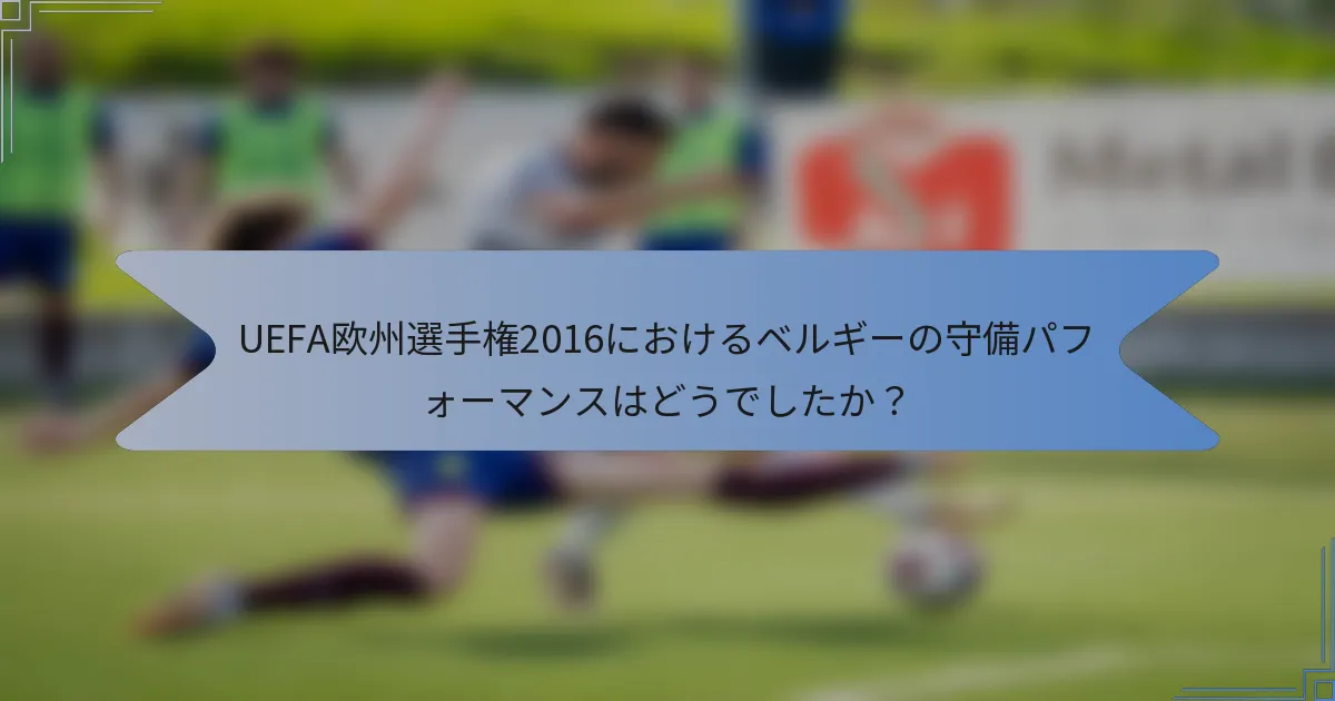UEFA欧州選手権2016におけるベルギーの守備パフォーマンスはどうでしたか?