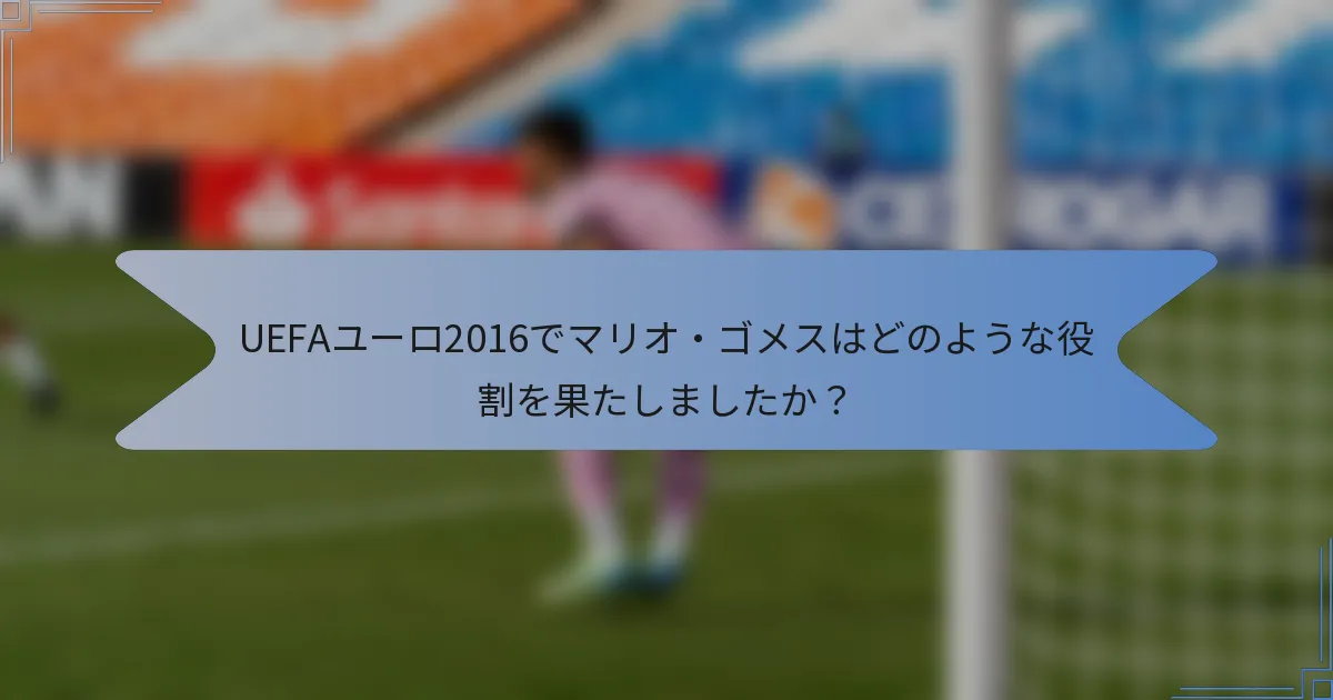 UEFAユーロ2016でマリオ・ゴメスはどのような役割を果たしましたか？