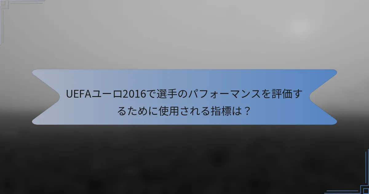 UEFAユーロ2016で選手のパフォーマンスを評価するために使用される指標は？
