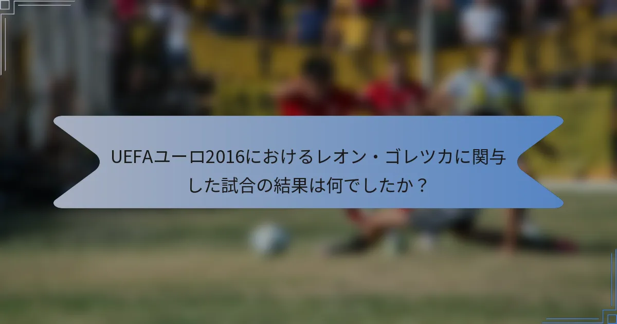 UEFAユーロ2016におけるレオン・ゴレツカに関与した試合の結果は何でしたか？