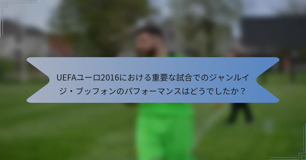 UEFAユーロ2016における重要な試合でのジャンルイジ・ブッフォンのパフォーマンスはどうでしたか?