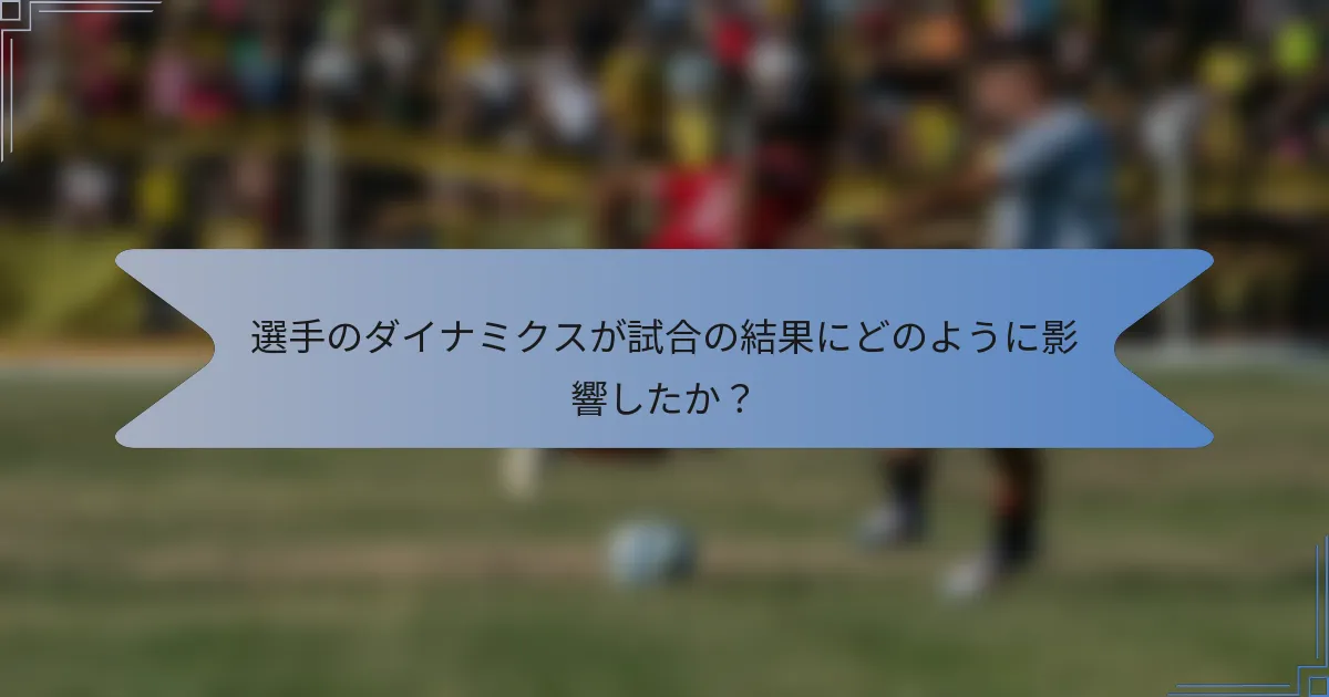 選手のダイナミクスが試合の結果にどのように影響したか？