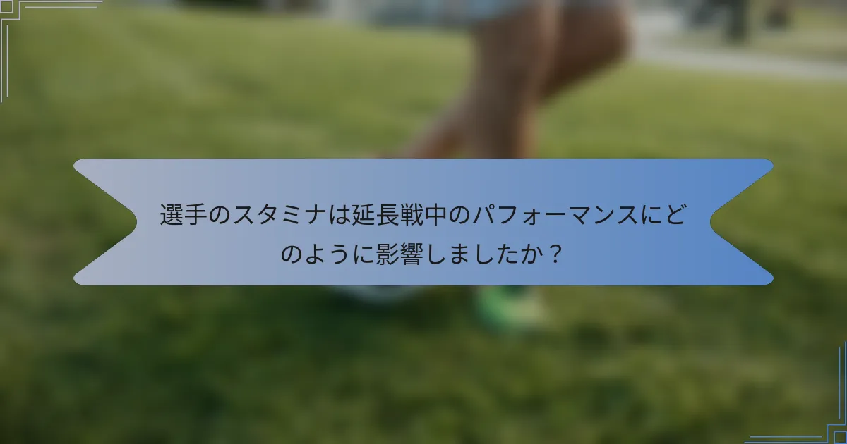 選手のスタミナは延長戦中のパフォーマンスにどのように影響しましたか？