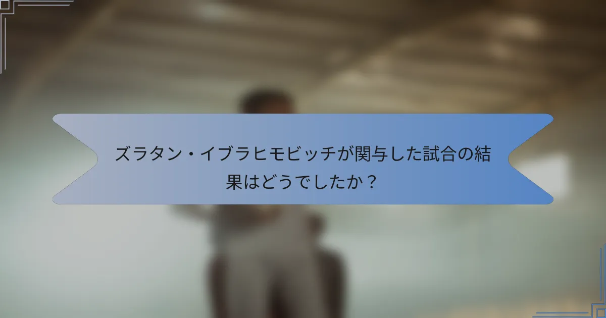 ズラタン・イブラヒモビッチが関与した試合の結果はどうでしたか？